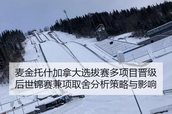 麦金托什加拿大选拔赛多项目晋级后世锦赛兼项取舍分析策略与影响