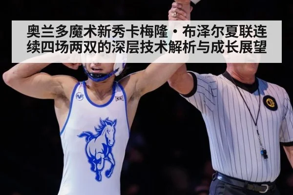 奥兰多魔术新秀卡梅隆·布泽尔夏联连续四场两双的深层技术解析与成长展望