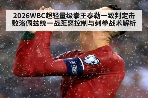 2026WBC超轻量级拳王泰勒一致判定击败洛佩兹统一战距离控制与刺拳战术解析