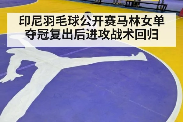 印尼羽毛球公开赛马林女单夺冠复出后进攻战术回归